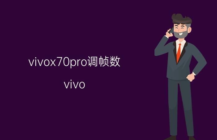 vivox70pro调帧数 vivo x70 pro智慧功能干嘛用？